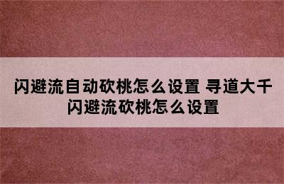 闪避流自动砍桃怎么设置 寻道大千闪避流砍桃怎么设置